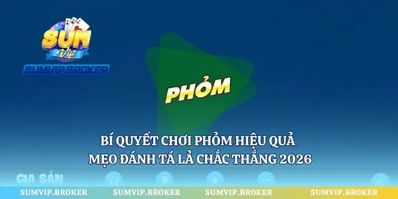 Bí Quyết Chơi Phỏm Hiệu Quả - Mẹo Đánh Tá Lả Chắc Thắng 2026